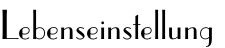 Lebenseinstellung